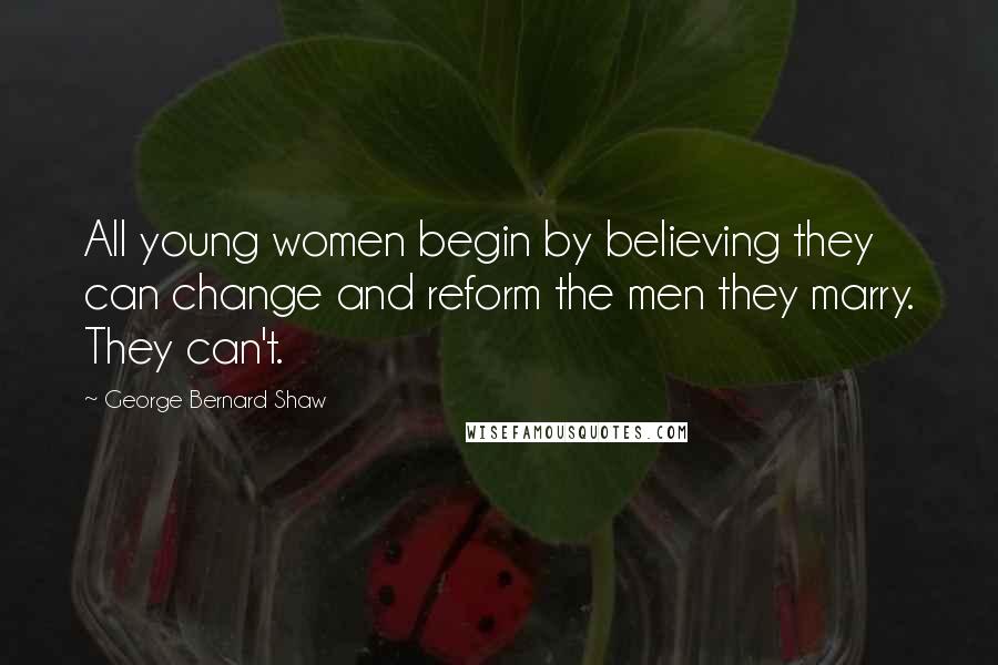 George Bernard Shaw Quotes: All young women begin by believing they can change and reform the men they marry. They can't.