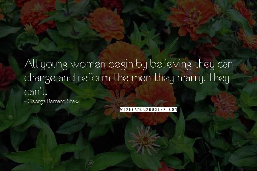 George Bernard Shaw Quotes: All young women begin by believing they can change and reform the men they marry. They can't.