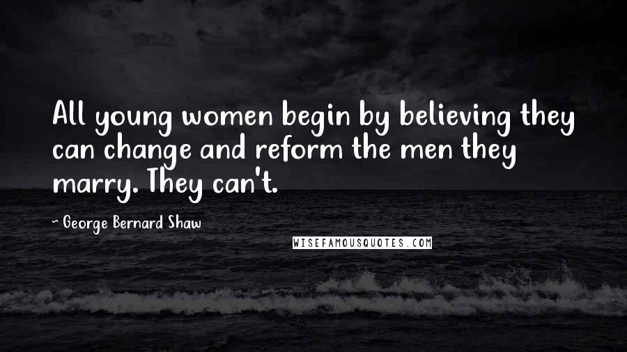 George Bernard Shaw Quotes: All young women begin by believing they can change and reform the men they marry. They can't.