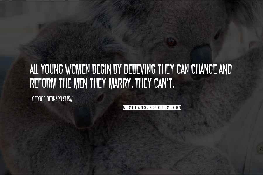 George Bernard Shaw Quotes: All young women begin by believing they can change and reform the men they marry. They can't.