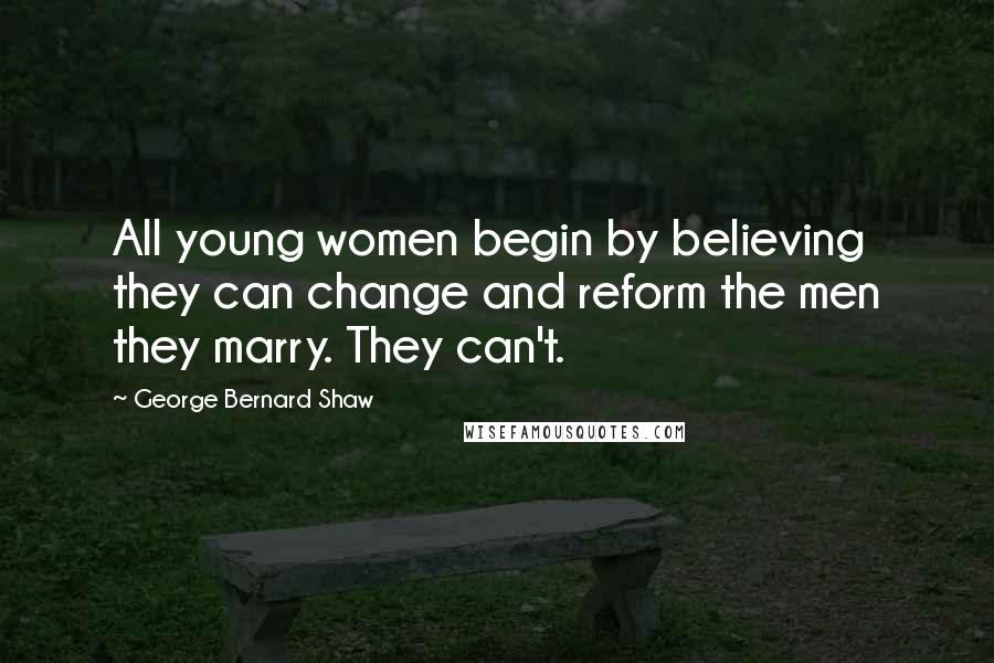 George Bernard Shaw Quotes: All young women begin by believing they can change and reform the men they marry. They can't.