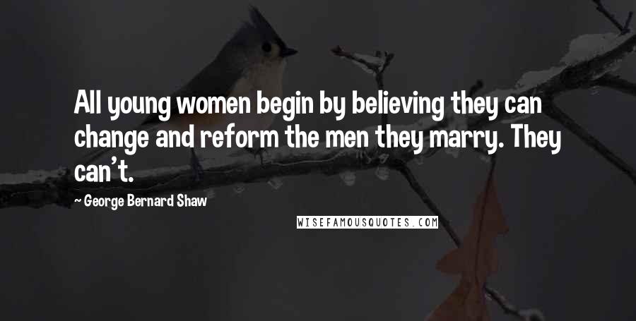 George Bernard Shaw Quotes: All young women begin by believing they can change and reform the men they marry. They can't.