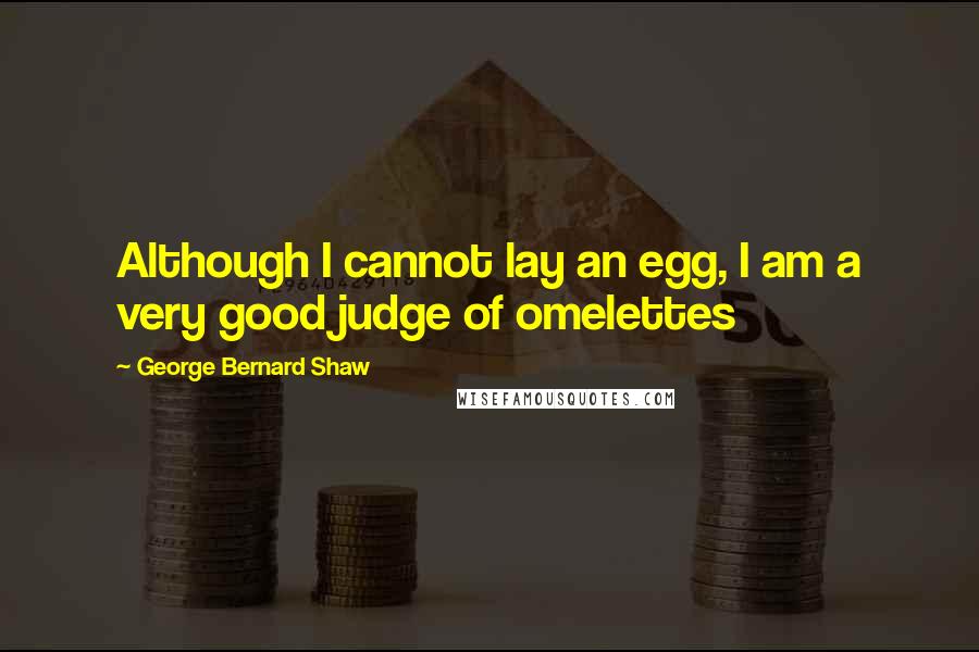 George Bernard Shaw Quotes: Although I cannot lay an egg, I am a very good judge of omelettes