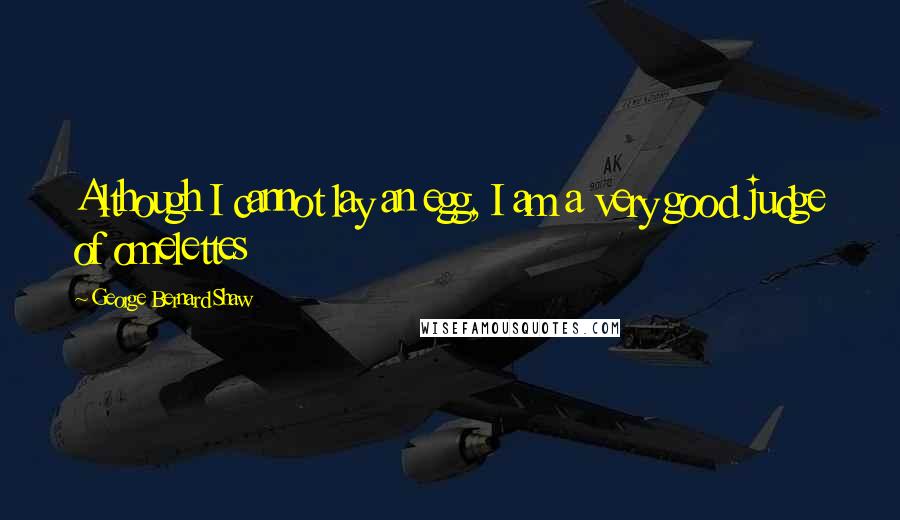 George Bernard Shaw Quotes: Although I cannot lay an egg, I am a very good judge of omelettes