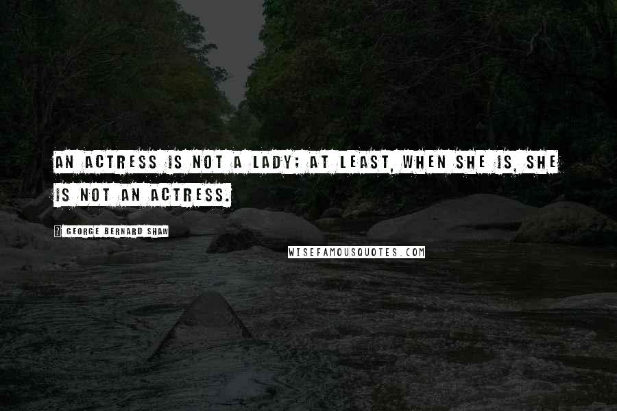 George Bernard Shaw Quotes: An actress is not a lady; at least, when she is, she is not an actress.