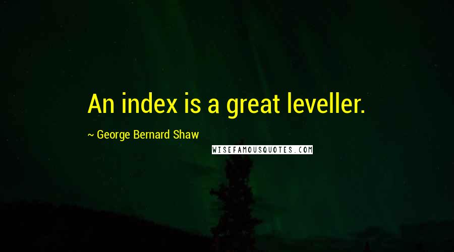 George Bernard Shaw Quotes: An index is a great leveller.