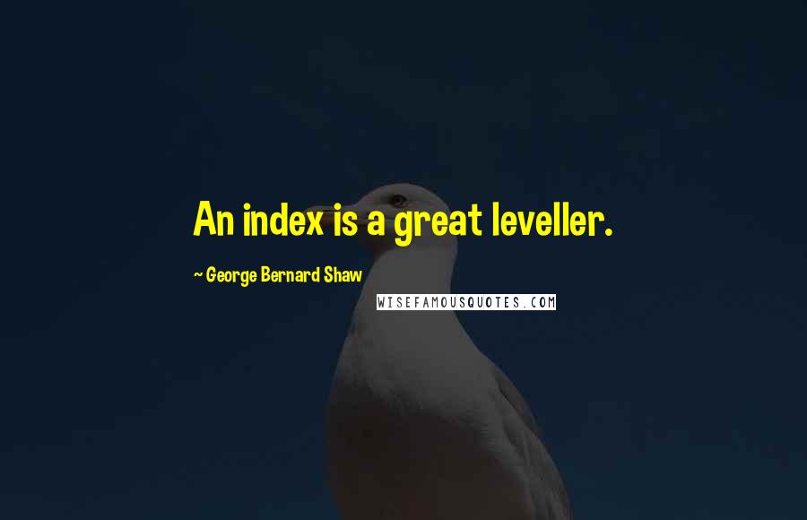 George Bernard Shaw Quotes: An index is a great leveller.