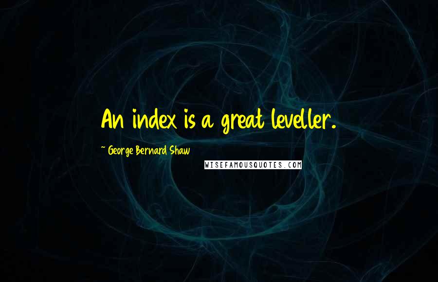 George Bernard Shaw Quotes: An index is a great leveller.