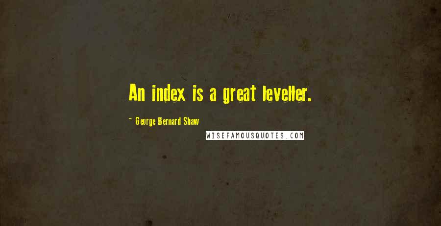 George Bernard Shaw Quotes: An index is a great leveller.