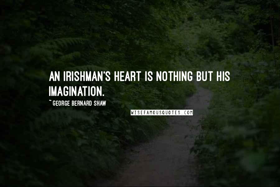 George Bernard Shaw Quotes: An Irishman's heart is nothing but his imagination.