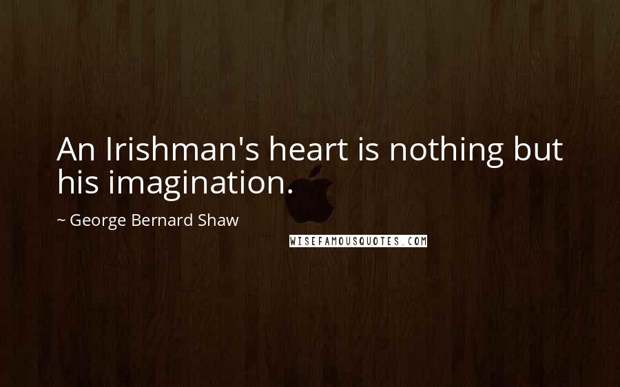 George Bernard Shaw Quotes: An Irishman's heart is nothing but his imagination.