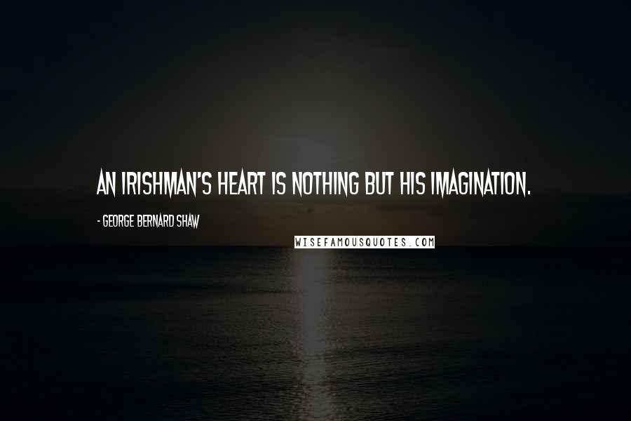 George Bernard Shaw Quotes: An Irishman's heart is nothing but his imagination.