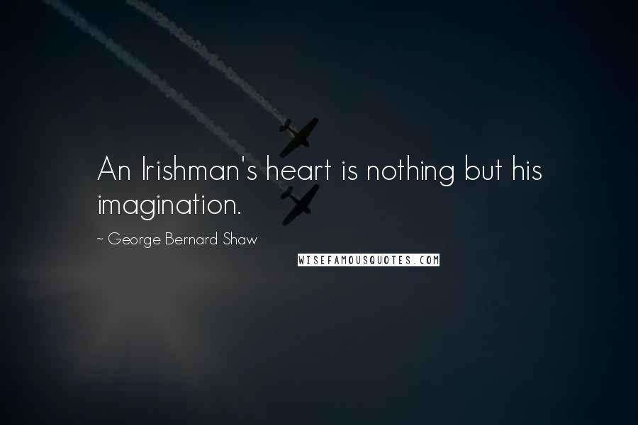 George Bernard Shaw Quotes: An Irishman's heart is nothing but his imagination.