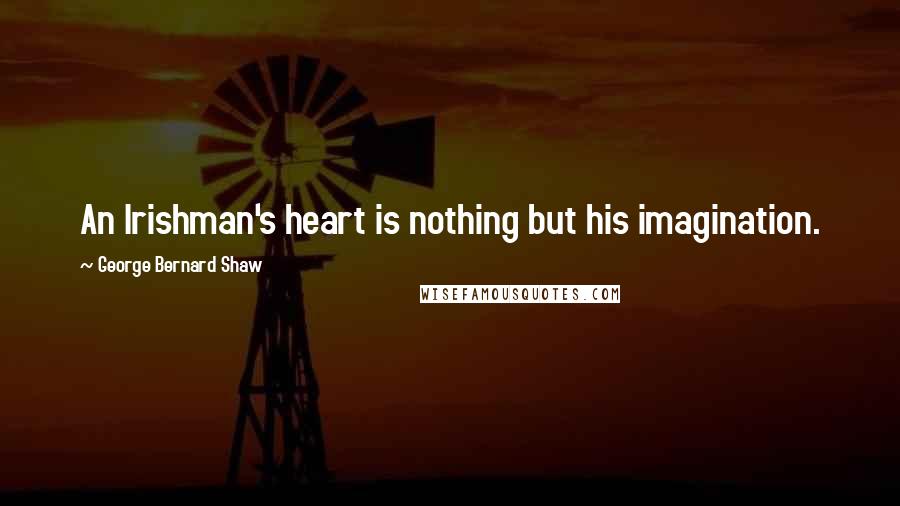 George Bernard Shaw Quotes: An Irishman's heart is nothing but his imagination.