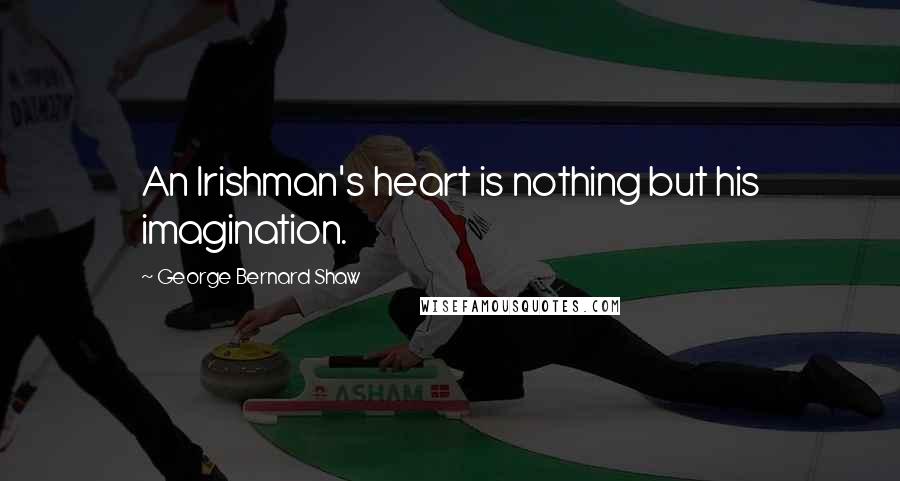 George Bernard Shaw Quotes: An Irishman's heart is nothing but his imagination.