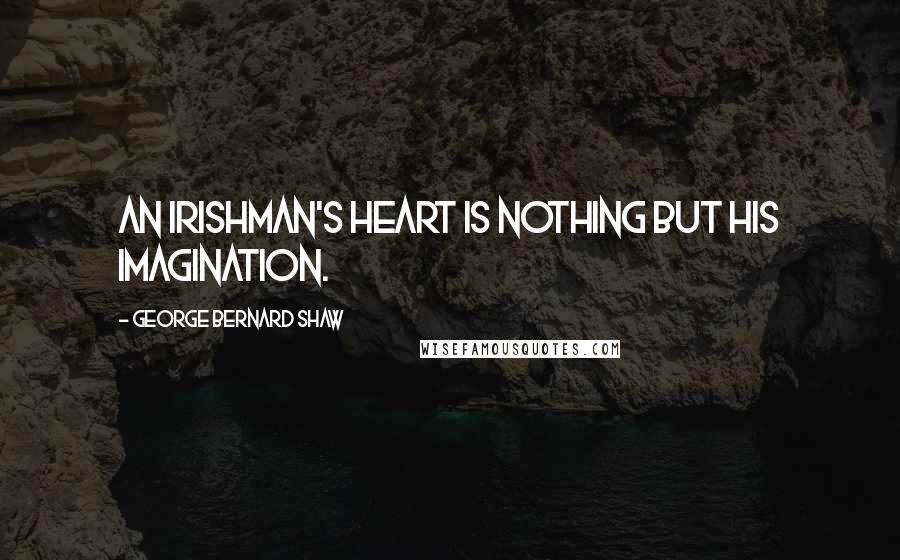 George Bernard Shaw Quotes: An Irishman's heart is nothing but his imagination.