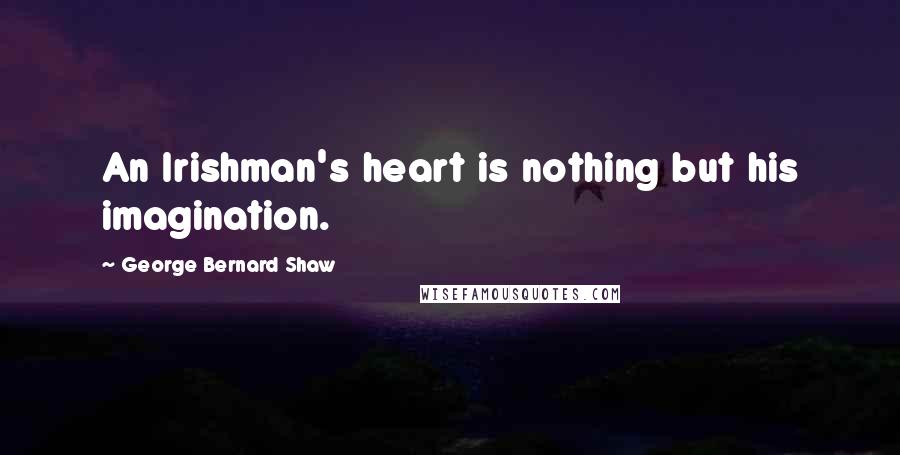 George Bernard Shaw Quotes: An Irishman's heart is nothing but his imagination.