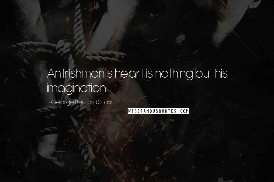 George Bernard Shaw Quotes: An Irishman's heart is nothing but his imagination.