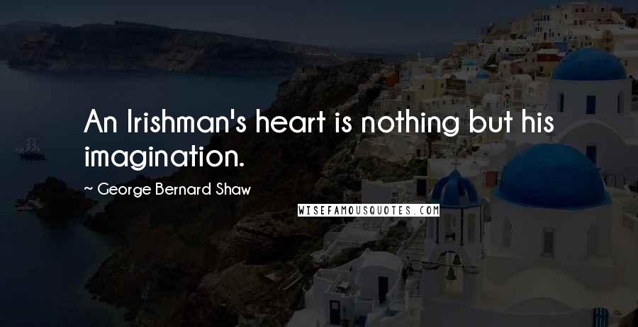 George Bernard Shaw Quotes: An Irishman's heart is nothing but his imagination.