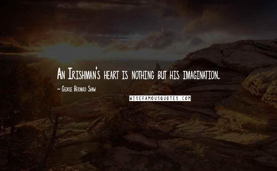 George Bernard Shaw Quotes: An Irishman's heart is nothing but his imagination.