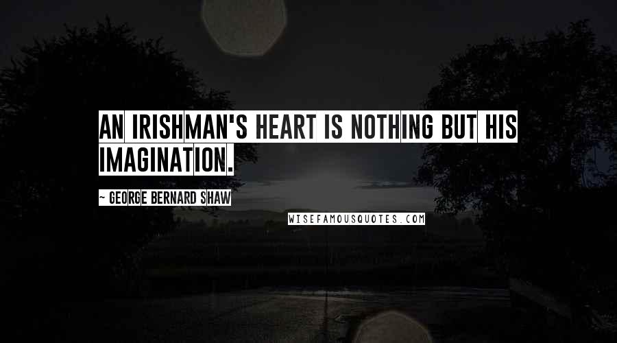 George Bernard Shaw Quotes: An Irishman's heart is nothing but his imagination.