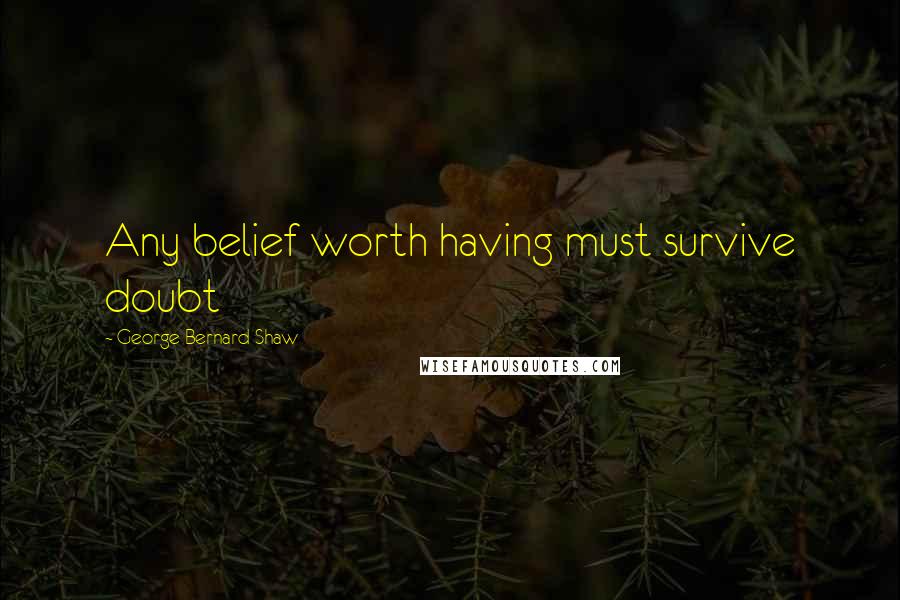 George Bernard Shaw Quotes: Any belief worth having must survive doubt