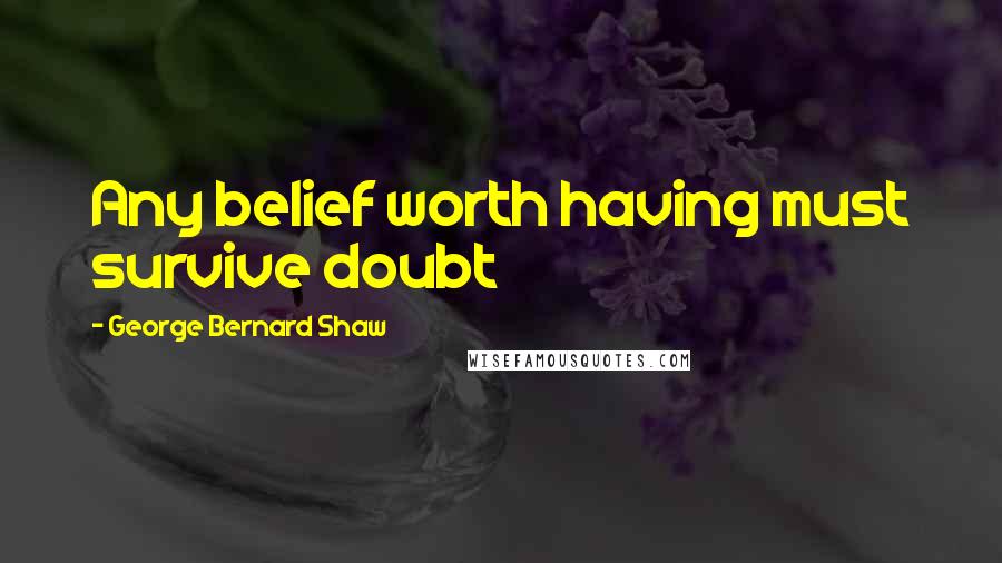 George Bernard Shaw Quotes: Any belief worth having must survive doubt