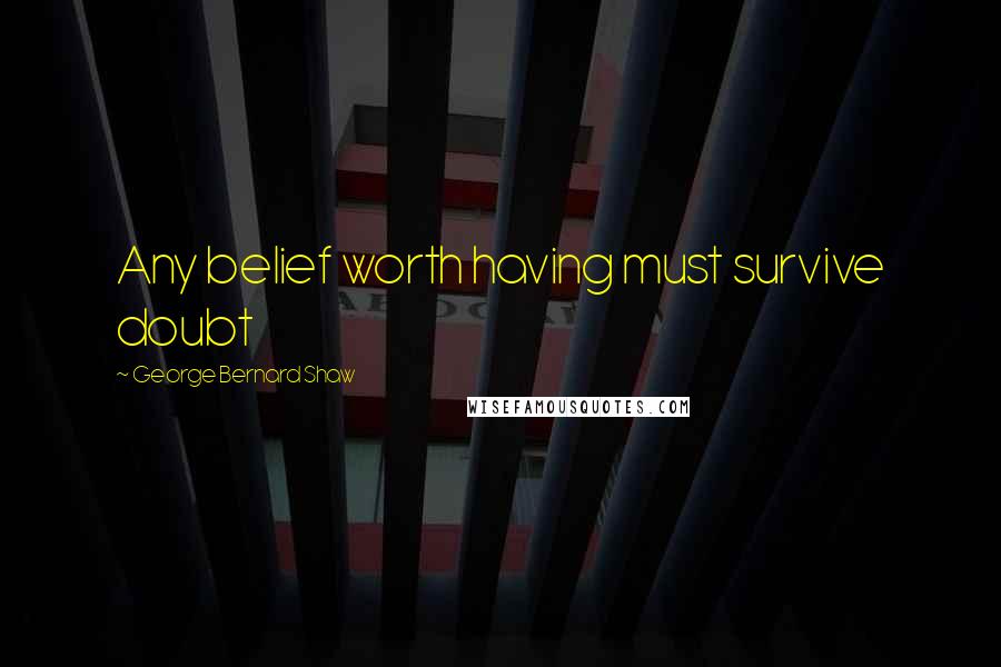 George Bernard Shaw Quotes: Any belief worth having must survive doubt