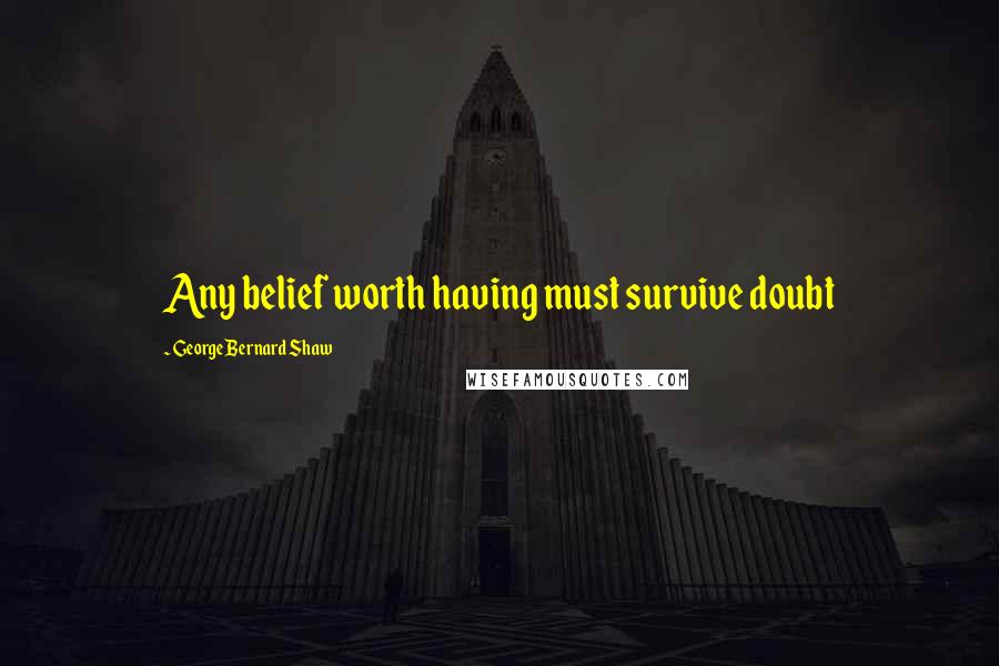 George Bernard Shaw Quotes: Any belief worth having must survive doubt