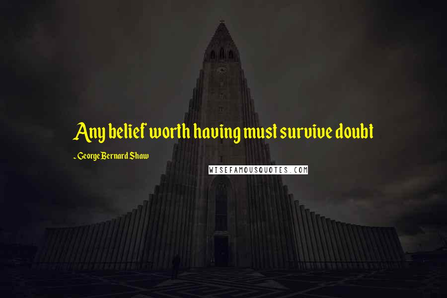 George Bernard Shaw Quotes: Any belief worth having must survive doubt