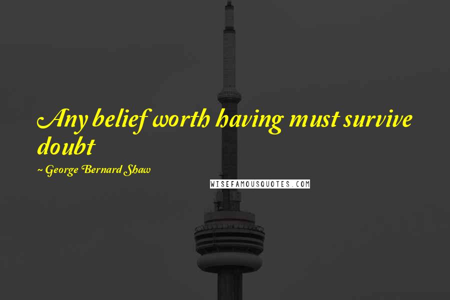 George Bernard Shaw Quotes: Any belief worth having must survive doubt