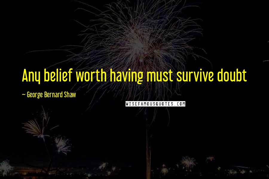 George Bernard Shaw Quotes: Any belief worth having must survive doubt