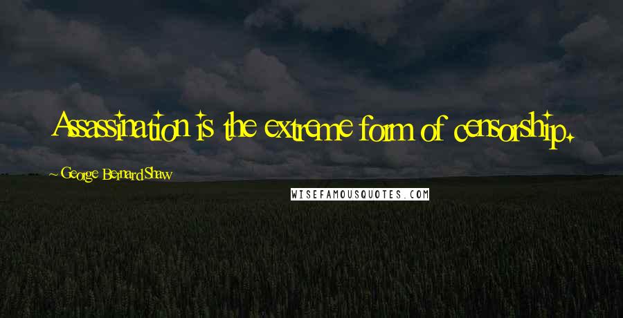 George Bernard Shaw Quotes: Assassination is the extreme form of censorship.