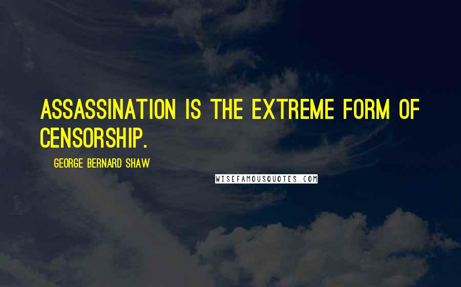 George Bernard Shaw Quotes: Assassination is the extreme form of censorship.