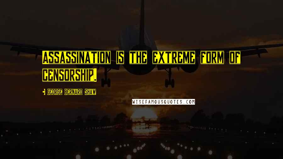 George Bernard Shaw Quotes: Assassination is the extreme form of censorship.