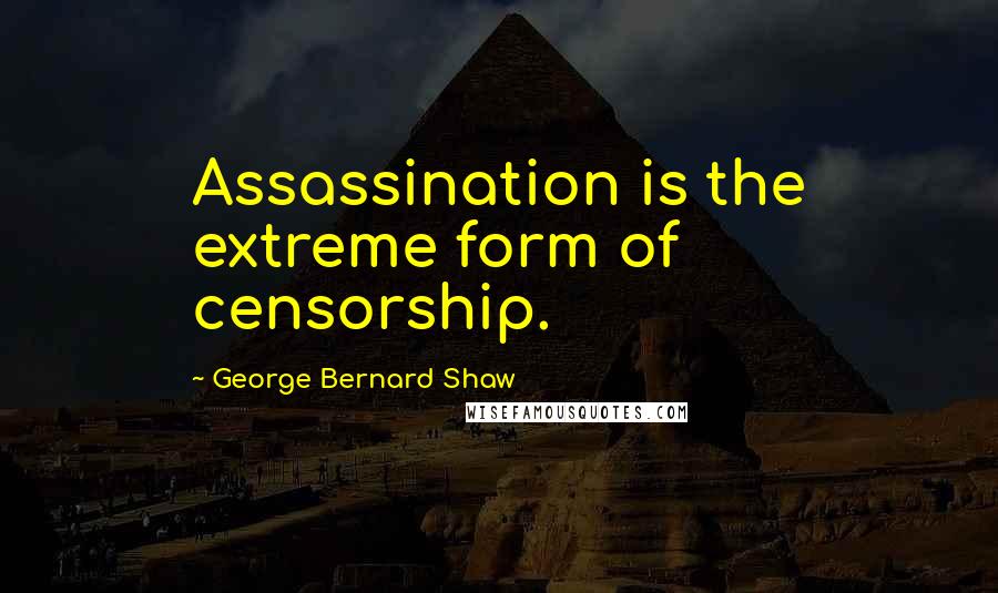 George Bernard Shaw Quotes: Assassination is the extreme form of censorship.