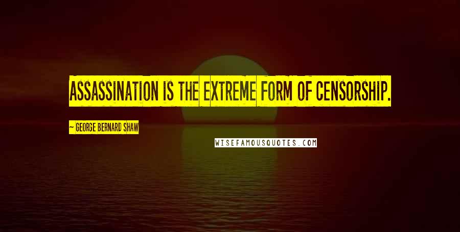 George Bernard Shaw Quotes: Assassination is the extreme form of censorship.