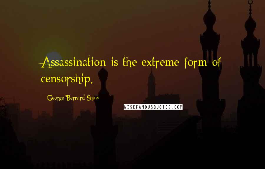 George Bernard Shaw Quotes: Assassination is the extreme form of censorship.