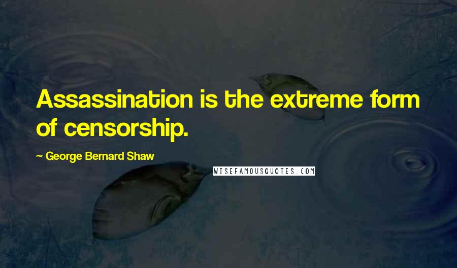 George Bernard Shaw Quotes: Assassination is the extreme form of censorship.