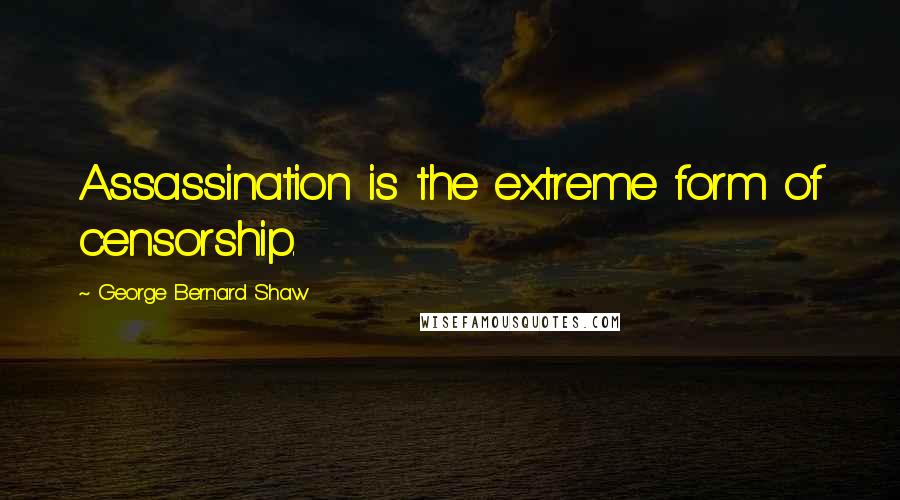 George Bernard Shaw Quotes: Assassination is the extreme form of censorship.