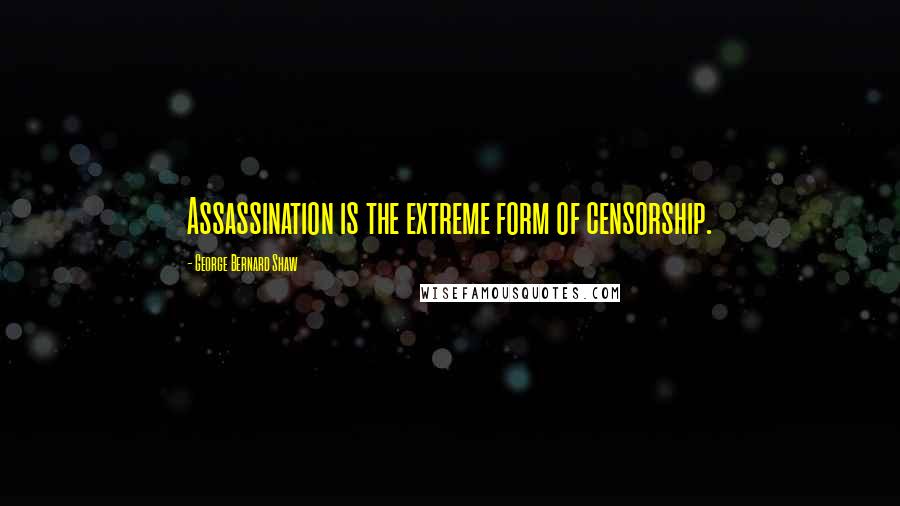 George Bernard Shaw Quotes: Assassination is the extreme form of censorship.