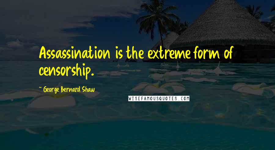 George Bernard Shaw Quotes: Assassination is the extreme form of censorship.