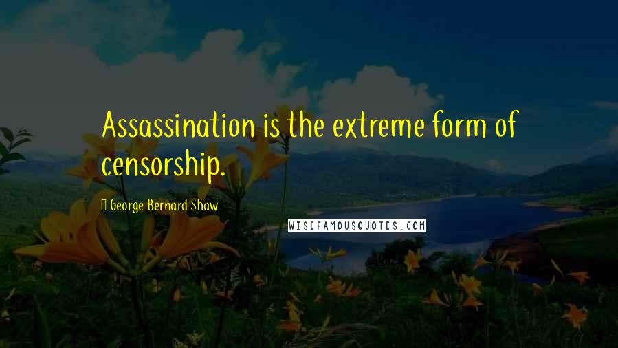 George Bernard Shaw Quotes: Assassination is the extreme form of censorship.