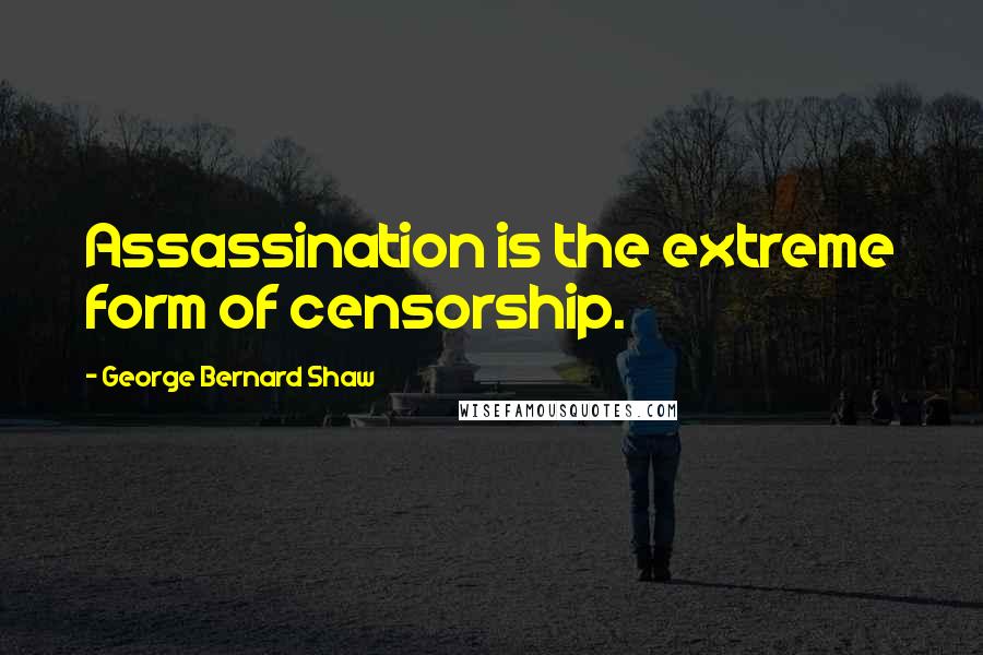 George Bernard Shaw Quotes: Assassination is the extreme form of censorship.