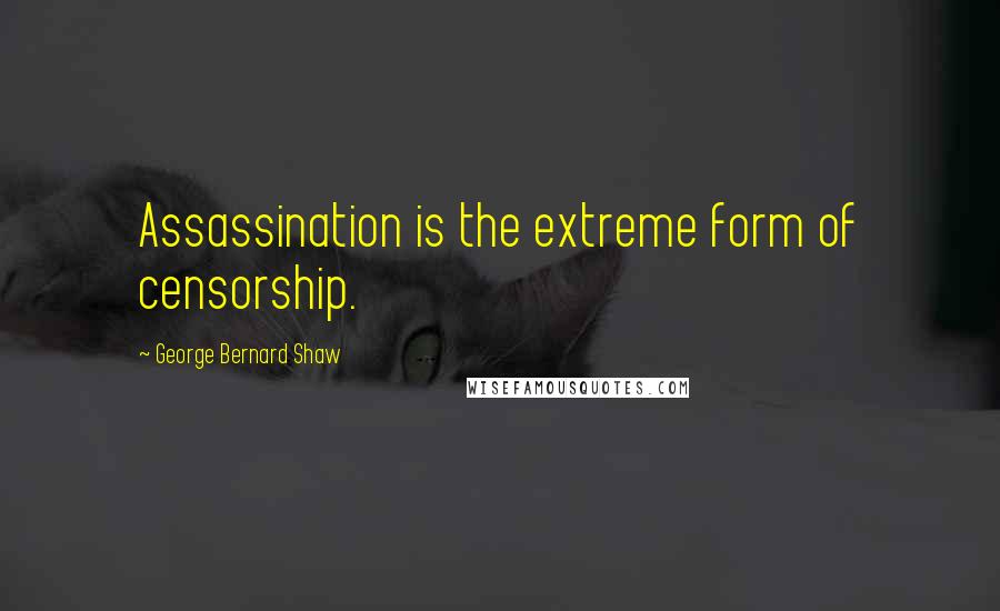 George Bernard Shaw Quotes: Assassination is the extreme form of censorship.