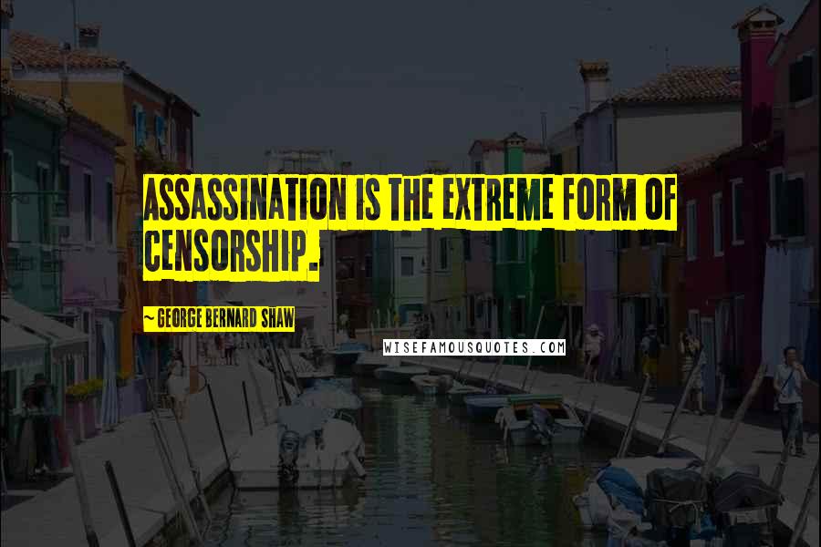 George Bernard Shaw Quotes: Assassination is the extreme form of censorship.