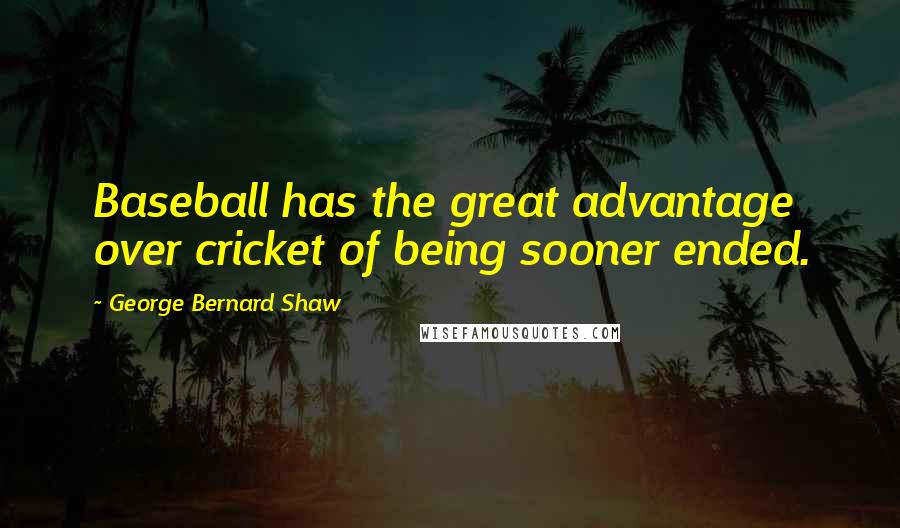 George Bernard Shaw Quotes: Baseball has the great advantage over cricket of being sooner ended.