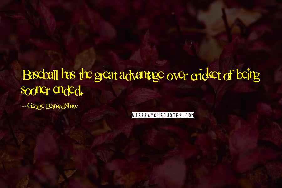 George Bernard Shaw Quotes: Baseball has the great advantage over cricket of being sooner ended.