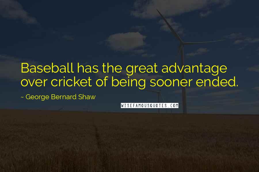 George Bernard Shaw Quotes: Baseball has the great advantage over cricket of being sooner ended.
