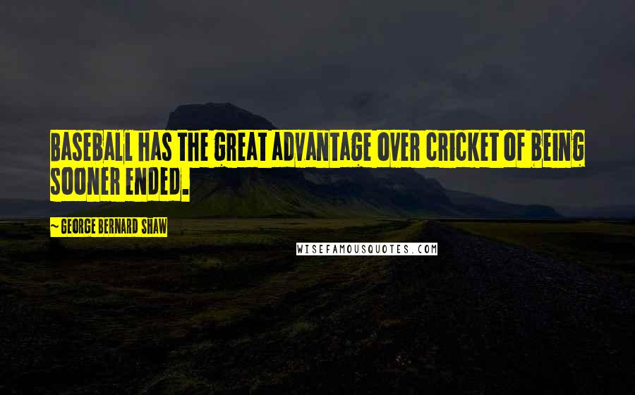 George Bernard Shaw Quotes: Baseball has the great advantage over cricket of being sooner ended.